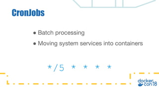 CronJobs
● Batch processing
● Moving system services into containers
*/5 * * * *
 