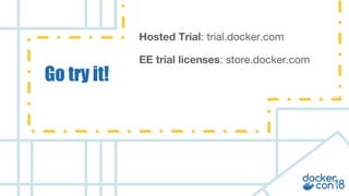 v
Go try it!
Hosted Trial: trial.docker.com
EE trial licenses: store.docker.com
 