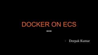 DOCKER ON ECS
- Deepak Kumar
 