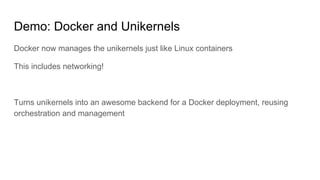 Docker now manages the unikernels just like Linux containers
This includes networking!
Turns unikernels into an awesome ba...