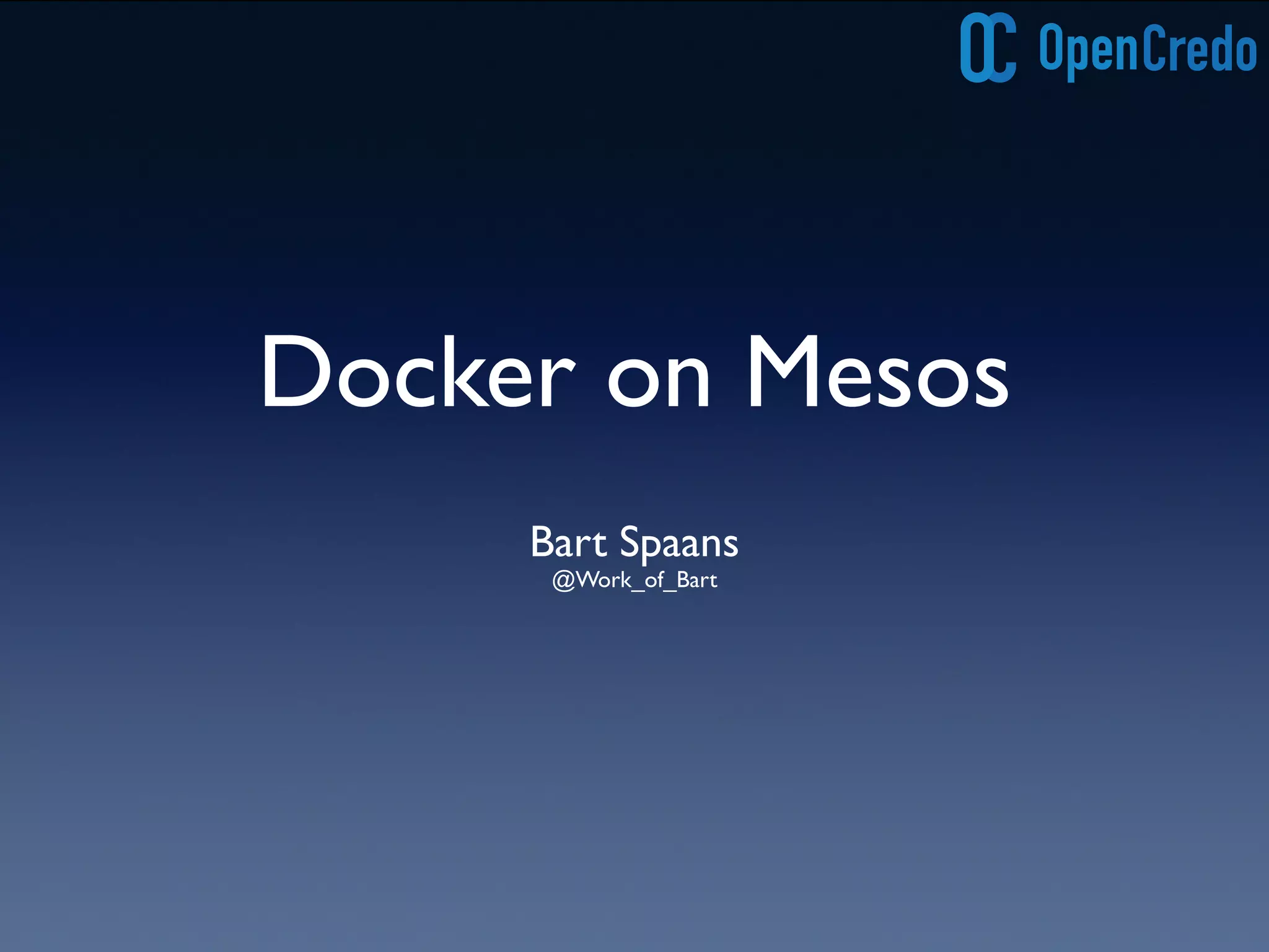 Docker on Mesos 
! 
! 
Bart Spaans 
@Work_of_Bart 
 