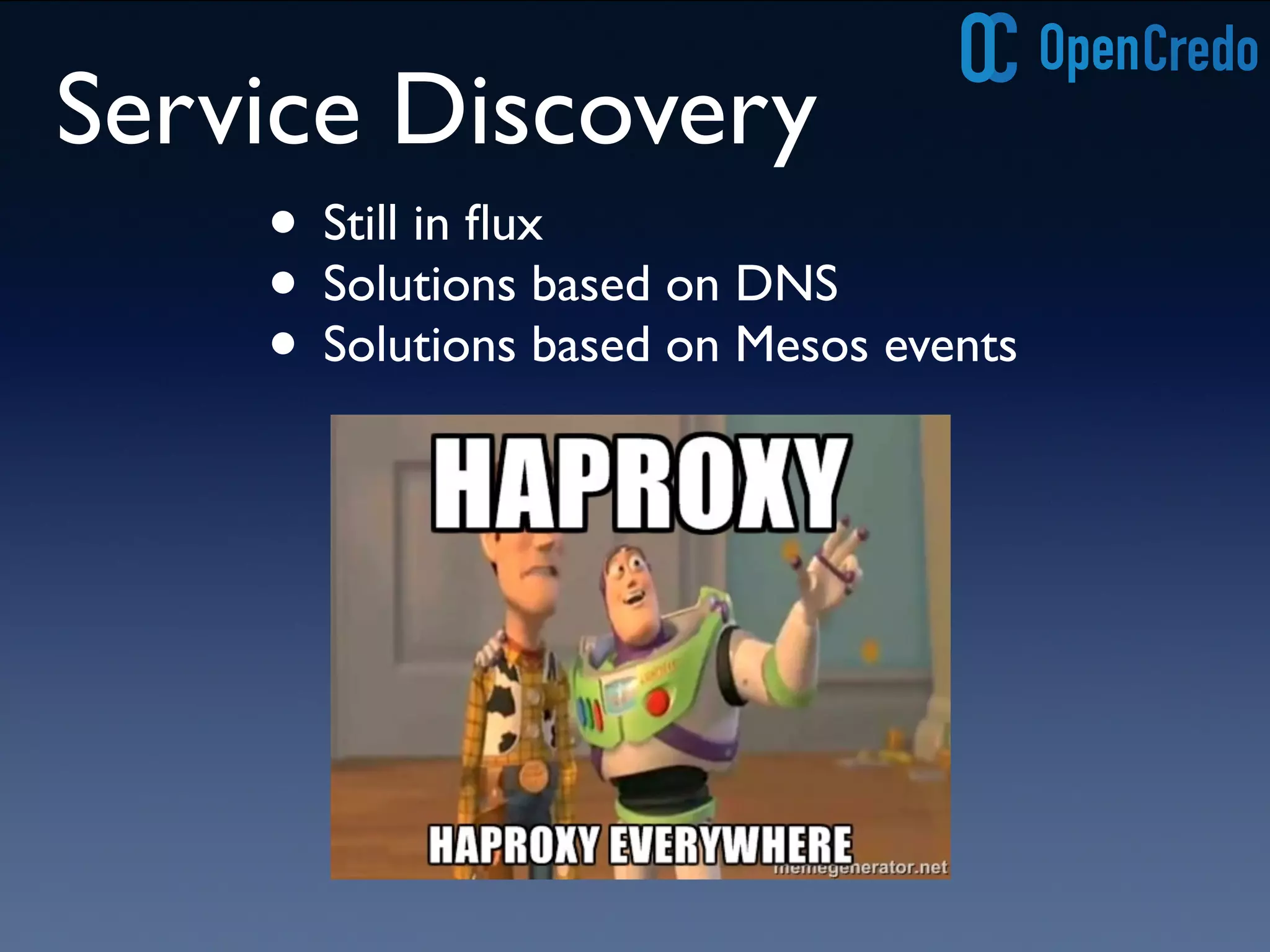 Service Discovery 
• Still in flux 
• Solutions based on DNS 
• Solutions based on Mesos events 
 