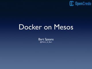 Docker on Mesos 
! 
! 
Bart Spaans 
@Work_of_Bart 
 