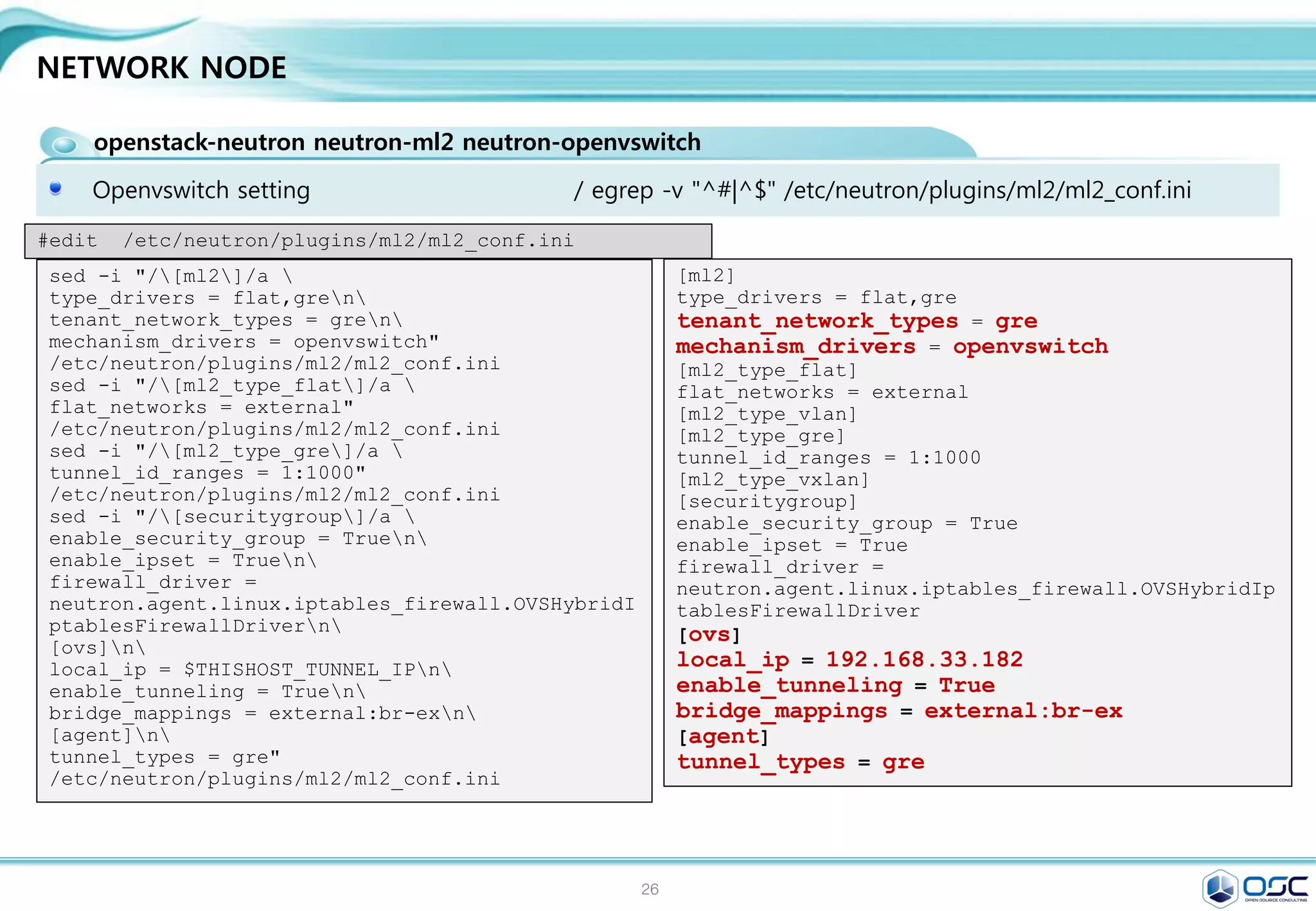 26
CONTROLLER NODE SETTING
openstack-cinder/ python-cinderclient / python-oslo-db
cinder controller 설치 / egrep -v "^#|^$" /etc/cinder/cinder.conf
[DEFAULT]
rpc_backend = rabbit
rabbit_host = 192.168.32.181
auth_strategy = keystone
my_ip = 192.168.32.181
[database]
connection = mysql://cinder:service@192.168.32.181/cinder
[keystone_authtoken]
auth_uri = http://192.168.32.181:5000/v2.0
identity_uri = http://192.168.32.181:35357
admin_tenant_name = service
admin_user = cinder
admin_password = service
sed -i.bak "/[database]/a connection =
mysql://cinder:$SERVICE_PWD@$CONTROLLER_IP/cinde
r" /etc/cinder/cinder.conf
sed -i "0,/[DEFAULT]/a 
rpc_backend = rabbitn
rabbit_host = $CONTROLLER_IPn
auth_strategy = keystonen
my_ip = $CONTROLLER_IP" /etc/cinder/cinder.conf
sed -i "/[keystone_authtoken]/a 
auth_uri = http://$CONTROLLER_IP:5000/v2.0n
identity_uri = http://$CONTROLLER_IP:35357n
admin_tenant_name = servicen
admin_user = cindern
admin_password = $SERVICE_PWD"
/etc/cinder/cinder.conf
#edit /etc/cinder/cinder.conf
egrep -v "^#|^$" /etc/cinder/cinder.conf
 