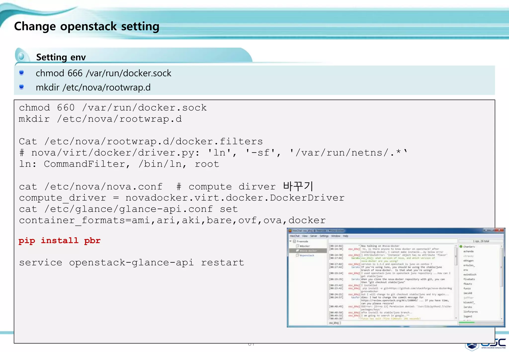 61
.
Inspect training/webapp
Running a Web Application in Docker
[root@docker01 ~]# docker top cocky_hopper
UID PID PPID C
STIME TTY TIME CMD
root 7544 3689 0
17:12 ? 00:00:00 python app.py
[root@docker01 ~]# docker inspect cocky_hopper
"Cmd": [
"python",
"app.py"
"ExposedPorts": {
"5000/tcp": {}
"Hostname": "999cdee2c894",
"Image": "training/webapp",
"Name": "/cocky_hopper",
"NetworkSettings": {
"Gateway": "172.17.42.1",
"IPAddress": "172.17.0.19",
"IPPrefixLen": 16,
"Ports": {
"5000/tcp": [
"HostIp": "0.0.0.0",
"HostPort": "49154"
 