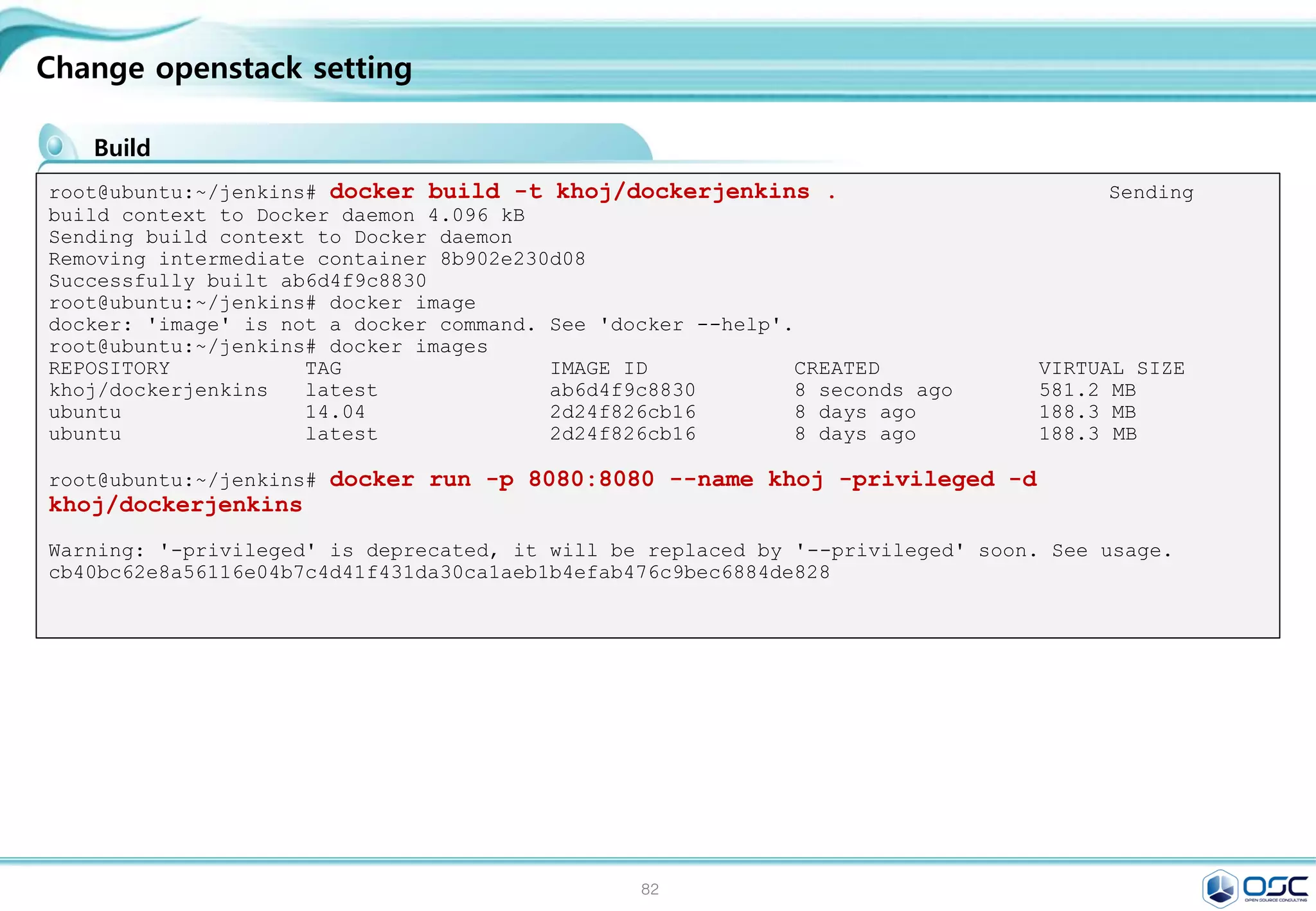 82
Getting started with Compose and Wordpress
Install MySQL and WordPress Using Docker
실행
[root@docker01 wordpress]# docker build -t
wordpress:v2 .
Sending build context to Docker daemon 19.26 MB
Sending build context to Docker daemon
Step 0 : FROM orchardup/php5
Pulling repository orchardup/php5
7113324d9d9e: Download complete
511136ea3c5a: Download complete
e2aa6665d371: Download complete
f0ee64c4df74: Download complete
2209cbf9dcd3: Download complete
5e019ab7bf6d: Download complete
Status: Downloaded newer image for
orchardup/php5:latest
---> 7113324d9d9e
Step 1 : ADD . /code
---> 3286cb3866e2
Removing intermediate container f43239d824e7
Successfully built 3286cb3866e2
[root@docker01 wordpress]# docker images
REPOSITORY TAG IMAGE
ID CREATED VIRTUAL SIZE
wordpress v2 3286cb3866e2
20 seconds ago 348.4 MB
orchardup/php5 latest 7113324d9d9e
9 months ago 330.1 MB
[root@docker01 wordpress]# docker-compose up
Creating wordpress_db_1...
Pulling image orchardup/mysql:latest...
Pulling repository orchardup/mysql
061b756f7e0d: Download complete
Status: Downloaded newer image for
orchardup/mysql:latest
Creating wordpress_web_1...
Building web...
Step 0 : FROM orchardup/php5
---> 7113324d9d9e
..
db_1 | 150301 14:54:42 InnoDB: highest
supported file format is Barracuda.
db_1 | 150301 14:54:42 InnoDB: Waiting for
the background threads to start
db_1 | 150301 14:54:43 InnoDB: 5.5.38 started;
log sequence number 1595675
db_1 | 150301 14:54:43 [Note] Server hostname
(bind-address): '0.0.0.0'; port: 3306
db_1 | 150301 14:54:43 [Note] - '0.0.0.0'
resolves to '0.0.0.0';
db_1 | 150301 14:54:43 [Note] Server socket
created on IP: '0.0.0.0'.
 
