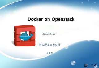 1
2015. 3. 12
㈜ 오픈소스컨설팅
김호진
Docker on Openstack
http://www.slideshare.net/osc_hojinkim/docker-on-openstack-by-osc
 