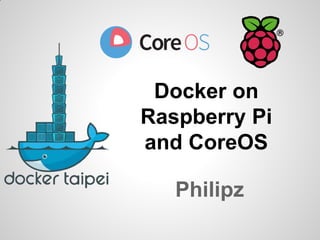 Docker on
Raspberry Pi
and CoreOS
Philipz

 