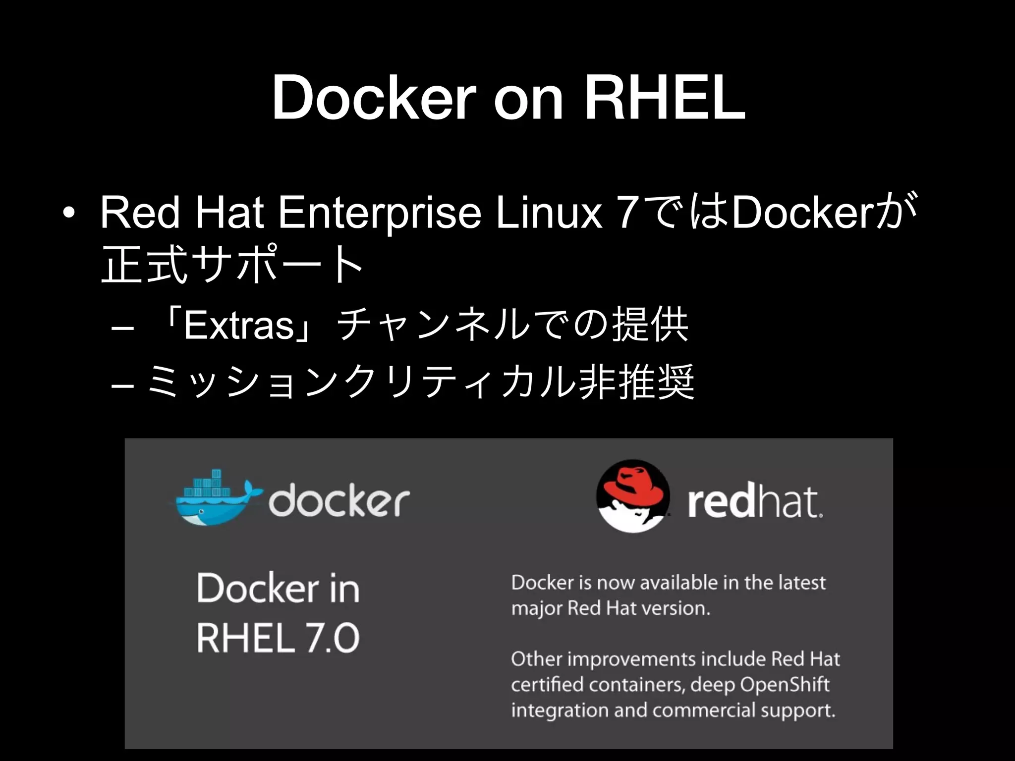 Docker on RHEL
•  Red Hat Enterprise Linux 7ではDockerが
正式サポート
– 「Extras」チャンネルでの提供
– ミッションクリティカル非推奨
 
