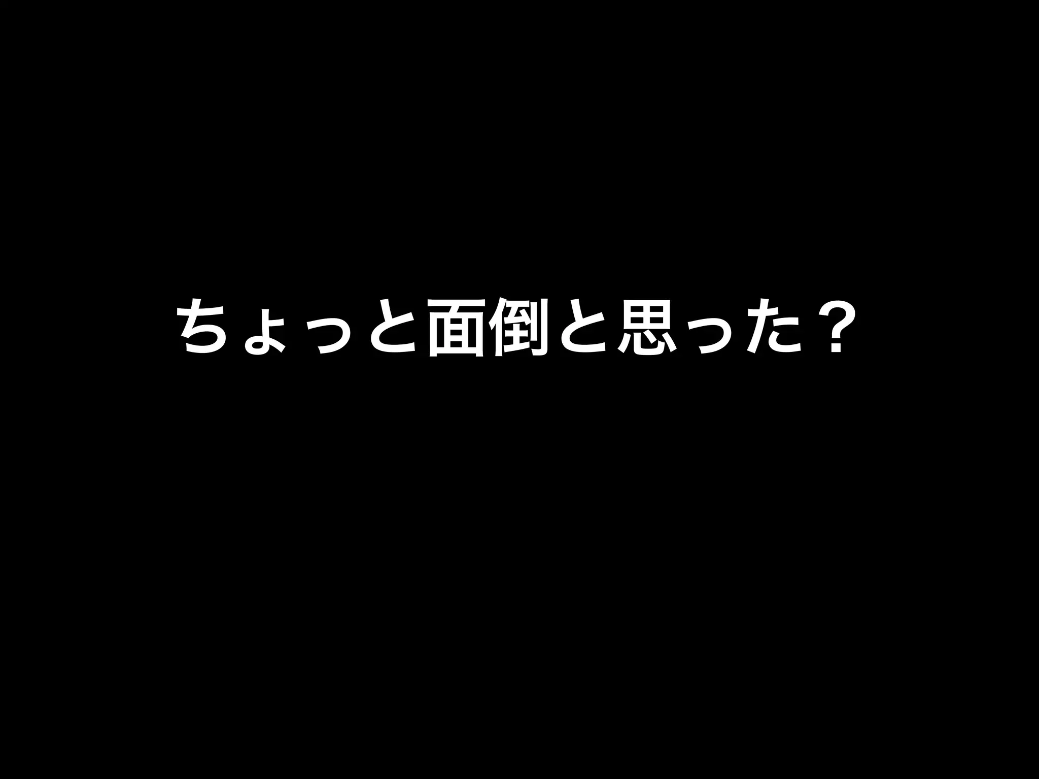 ちょっと面倒と思った？
 