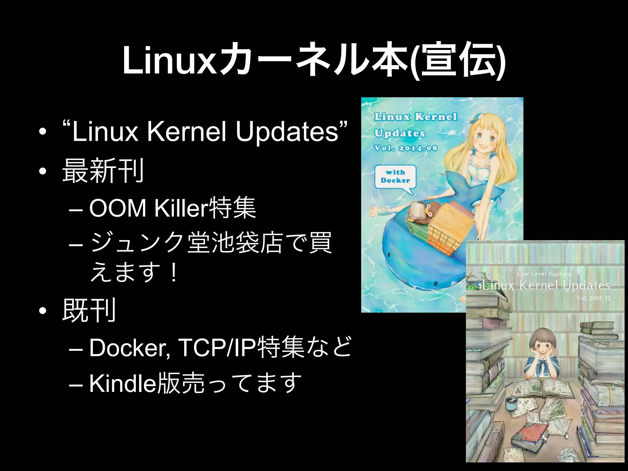 Linuxカーネル本(宣伝)
•  Linux Kernel Updates”
•  最新刊
– OOM Killer特集
– ジュンク堂池袋店で買
えます！
•  既刊
– Docker, TCP/IP特集など
– Kindle版売ってます
 