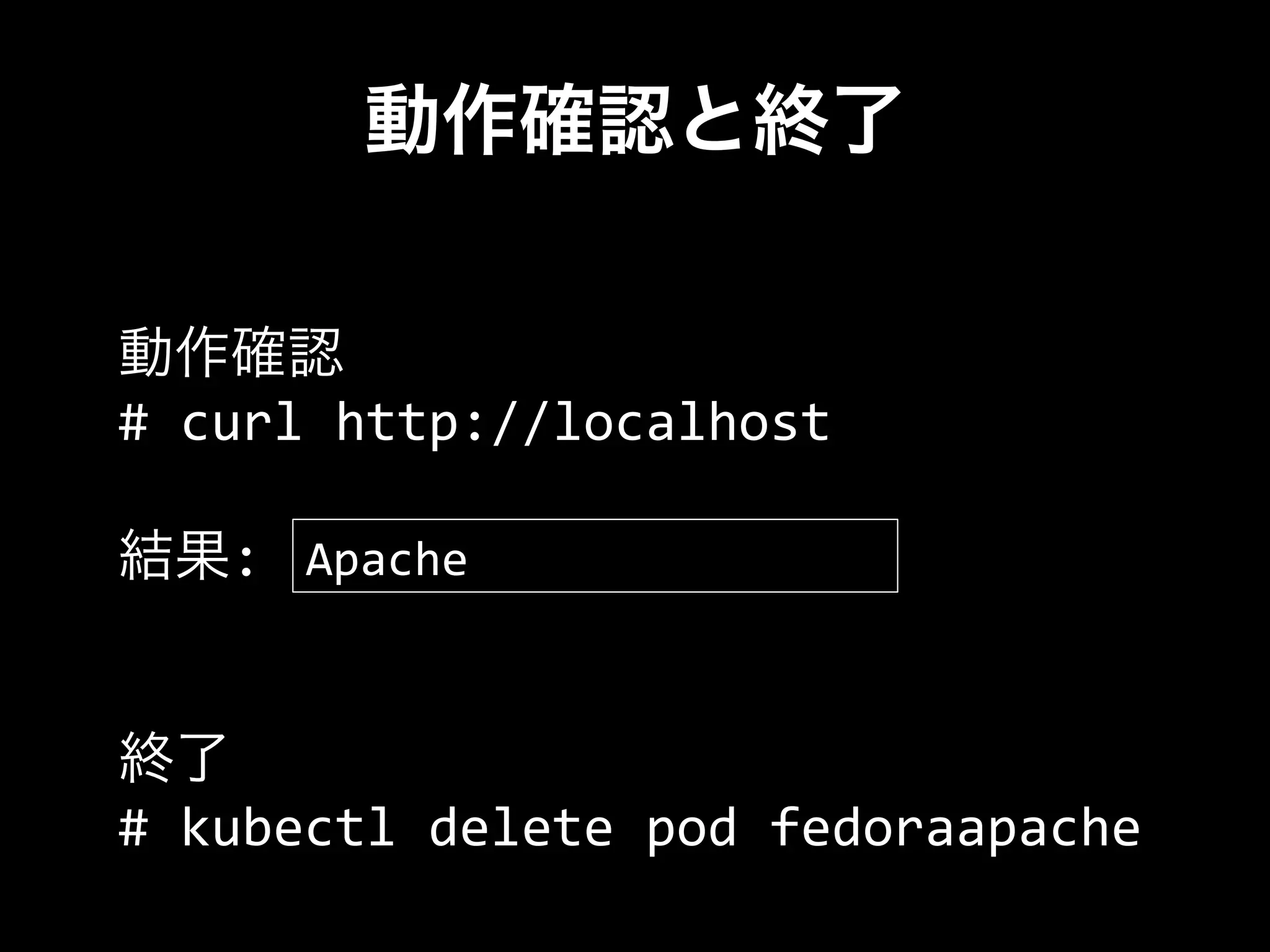 動作確認と終了
動作確認
#	
  curl	
  http://localhost	
  
	
  
結果:	
  	
  
終了
#	
  kubectl	
  delete	
  pod	
  fedoraapache	
  
Apache
 