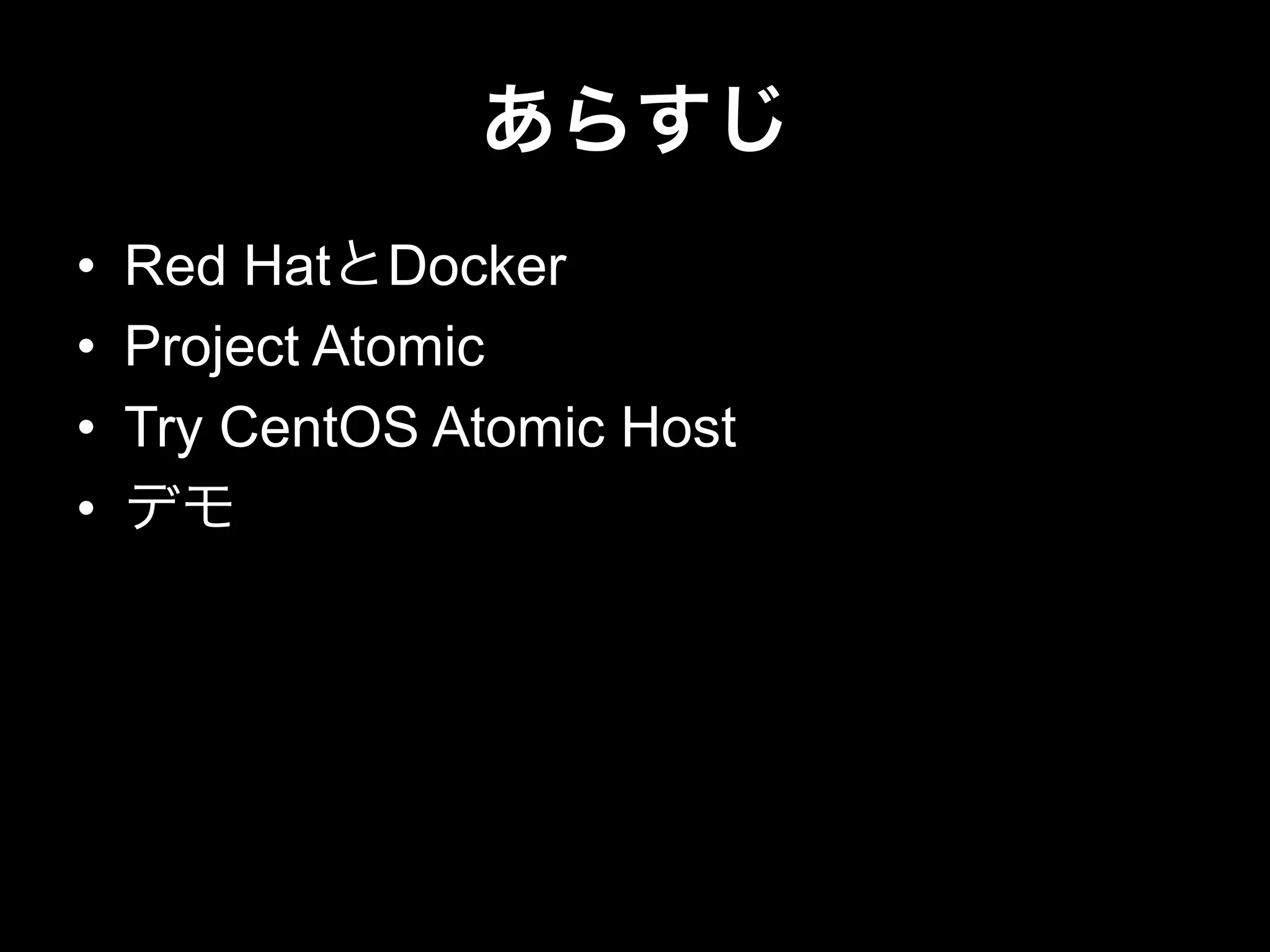 あらすじ
•  Red HatとDocker
•  Project Atomic
•  Try CentOS Atomic Host
•  デモ
 