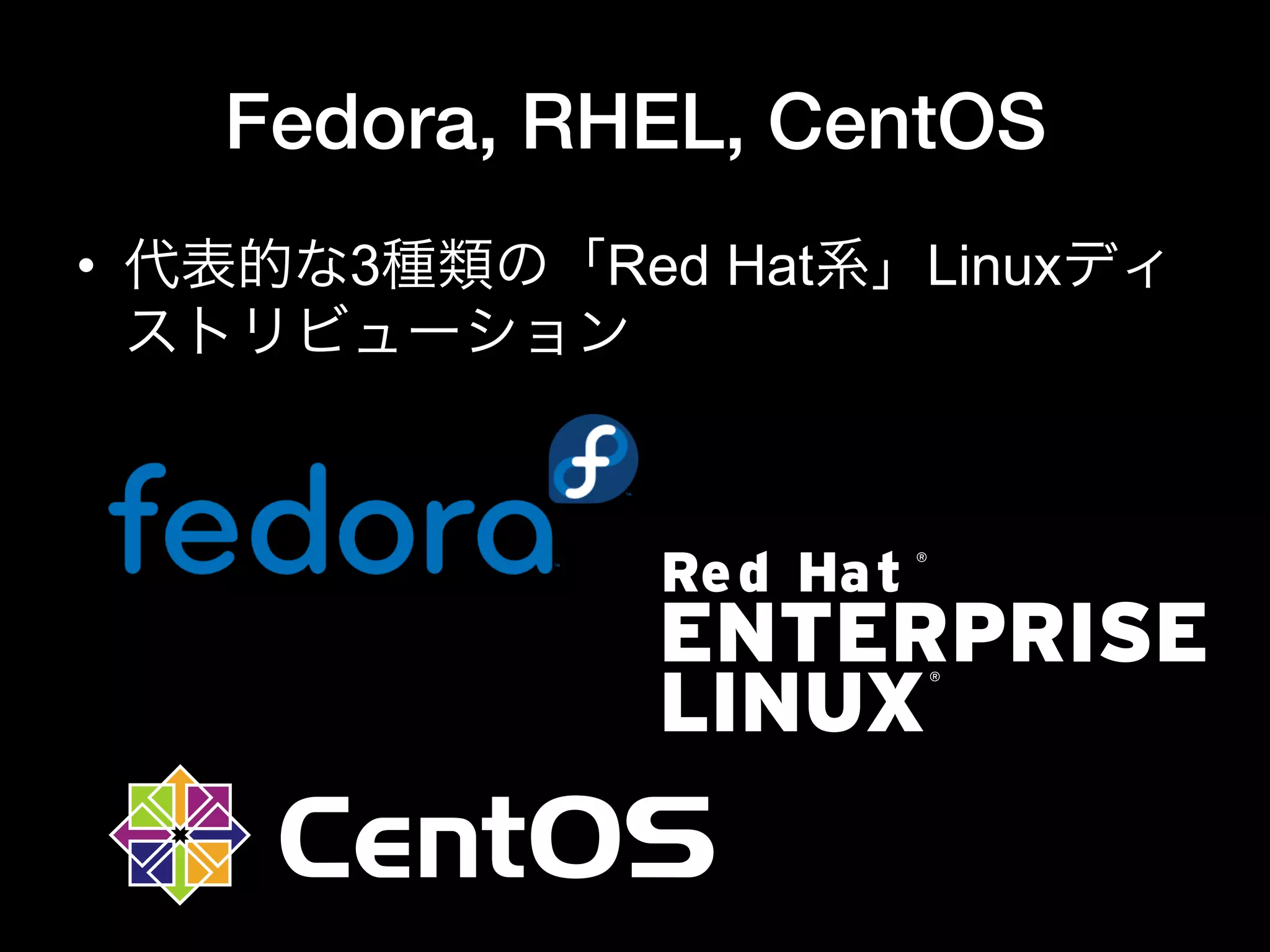 Fedora, RHEL, CentOS
•  代表的な3種類の「Red Hat系」Linuxディ
ストリビューション
 