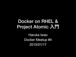 Docker on RHEL & !
Project Atomic 入門
Haruka Iwao
Docker Meetup #4
2015/01/17
 