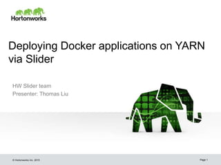 © Hortonworks Inc. 2015
Deploying Docker applications on YARN
via Slider
HW Slider team
Presenter: Thomas Liu
Page 1
 