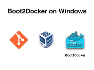 Boot2Docker on Windows 
Boot2Docker 
 