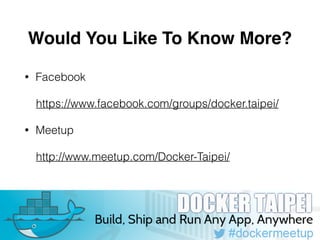 Would You Like To Know More? 
• Facebook 
https://www.facebook.com/groups/docker.taipei/ 
• Meetup 
http://www.meetup.com/Docker-Taipei/ 
 