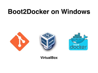 Boot2Docker on Windows 
VirtualBox 
 
