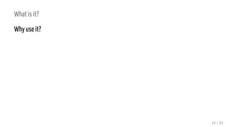 What is it?
Why use it?
11 / 35
 