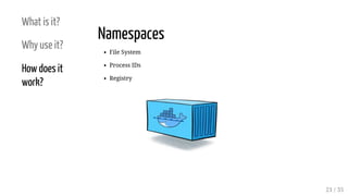 What is it?
Why use it?
How does it
work?
Namespaces
File System
Process IDs
Registry
21 / 35
 