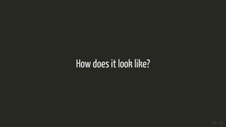 How does it look like?
23 / 35
 