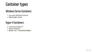 Container types
Windows Server Containers
use same Windows kernel
lightweight, faster
Hyper-V Containers
running in Hyper-V
better isolation
docker run --isolation=hyperv
25 / 35
 