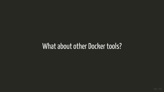 What about other Docker tools?
28 / 35
 