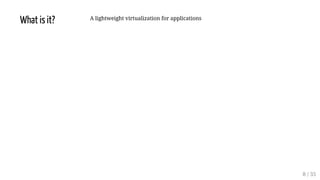 What is it? A lightweight virtualization for applications
8 / 35
 
