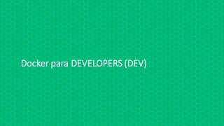 Docker	para	DEVELOPERS	(DEV)
 