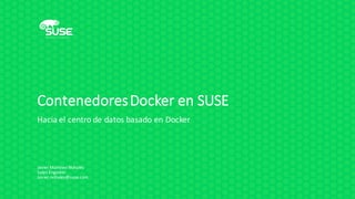 ContenedoresDocker	en SUSE
Hacia el	centro de	datos basado en Docker
Javier	Martínez Nohalés
Sales	Engineer
Javier.nohales@suse.com
 