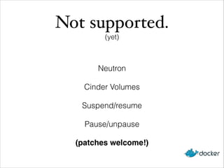 Not supported.!
(yet)
Neutron
Cinder Volumes
Suspend/resume
Pause/unpause
(patches welcome!)
 