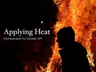 Applying Heat
Orchestration for Docker API
 