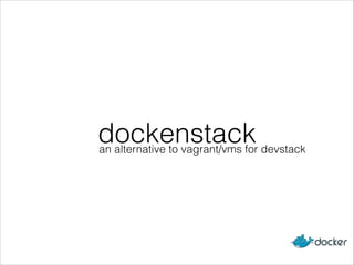 dockenstackan alternative to vagrant/vms for devstack
 