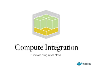 Compute Integration
Docker plugin for Nova
 