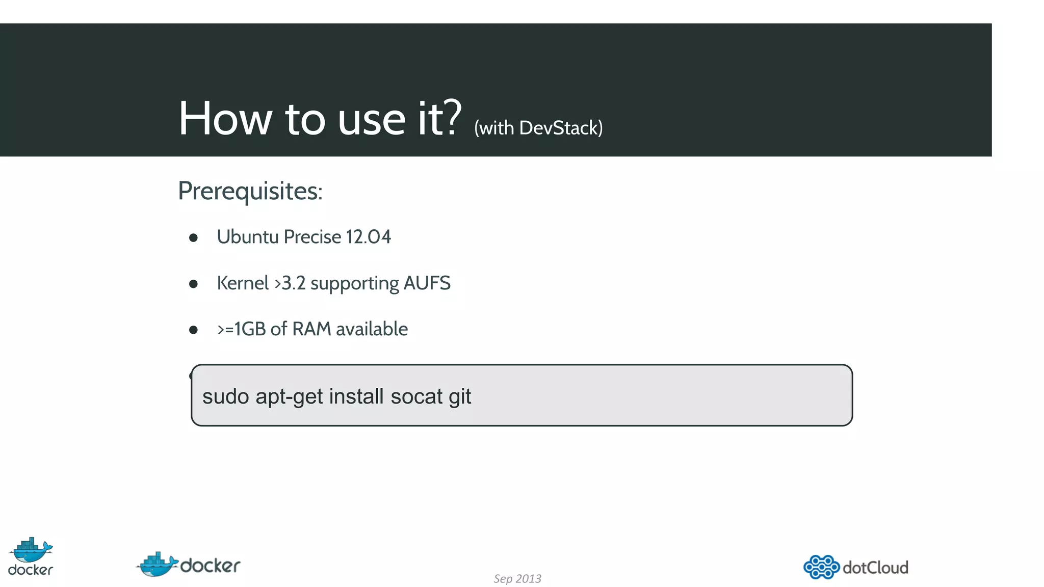 How to use it? (with DevStack)
Sep 2013
Prerequisites:
● Ubuntu Precise 12.04
● Kernel >3.2 supporting AUFS
● >=1GB of RAM available
● Check that socat and git installed
sudo apt-get install socat git
 