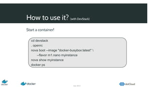 How to use it? (with DevStack)
Sep 2013
Start a container!
cd devstack
. openrc
nova boot --image "docker-busybox:latest" 
--flavor m1.nano myinstance
nova show myinstance
docker ps
 