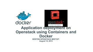 Application deployment on
Openstack using Containers and
Docker
BOSTON OPENSTACK MEETUP:
August 14, 2013
 