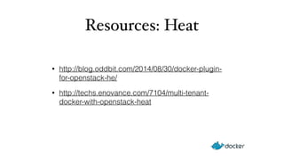 Resources: Heat 
• http://blog.oddbit.com/2014/08/30/docker-plugin-for- 
openstack-he/ 
• http://techs.enovance.com/7104/multi-tenant-docker- 
with-openstack-heat 
 