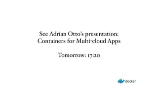 See Adrian Otto’s presentation: 
Containers for Multi-cloud Apps 
Tomorrow: 17:20 
 