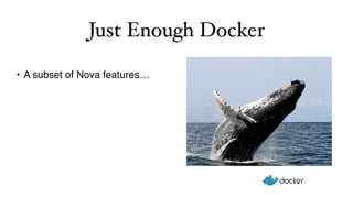 Just Enough Docker 
• A subset of Nova features… 
 