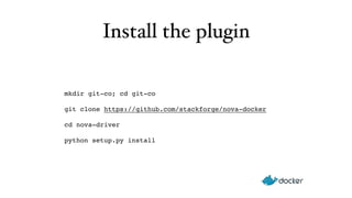 Install the plugin 
mkdir git-co; cd git-co" 
git clone https://github.com/stackforge/nova-docker" 
cd nova-driver" 
python setup.py install 
 