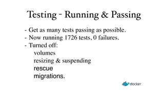 Testing - Running & Passing 
- Get as many tests passing as possible.! 
- Now running 1726 tests, 0 failures.! 
- Turned off: 
volumes 
resizing & suspending 
rescue! 
! ! migrations. 
 