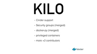 KILO 
- Cinder support 
- Security groups (merged) 
- docker-py (merged) 
- privileged containers 
- more +2 contributors 
 