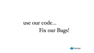 use our code… 
Fix our Bugs! 
 