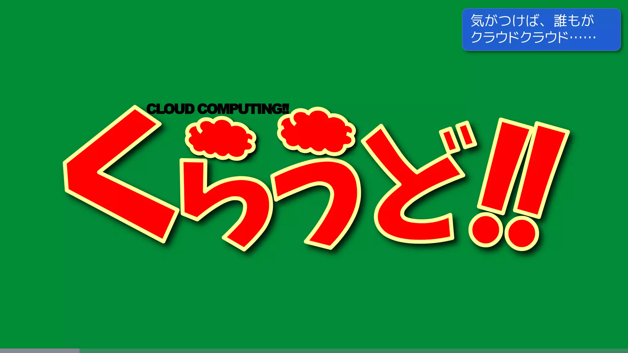 CLOUDCOMPUTING!!
気がつけば、誰もが
クラウドクラウド……
 