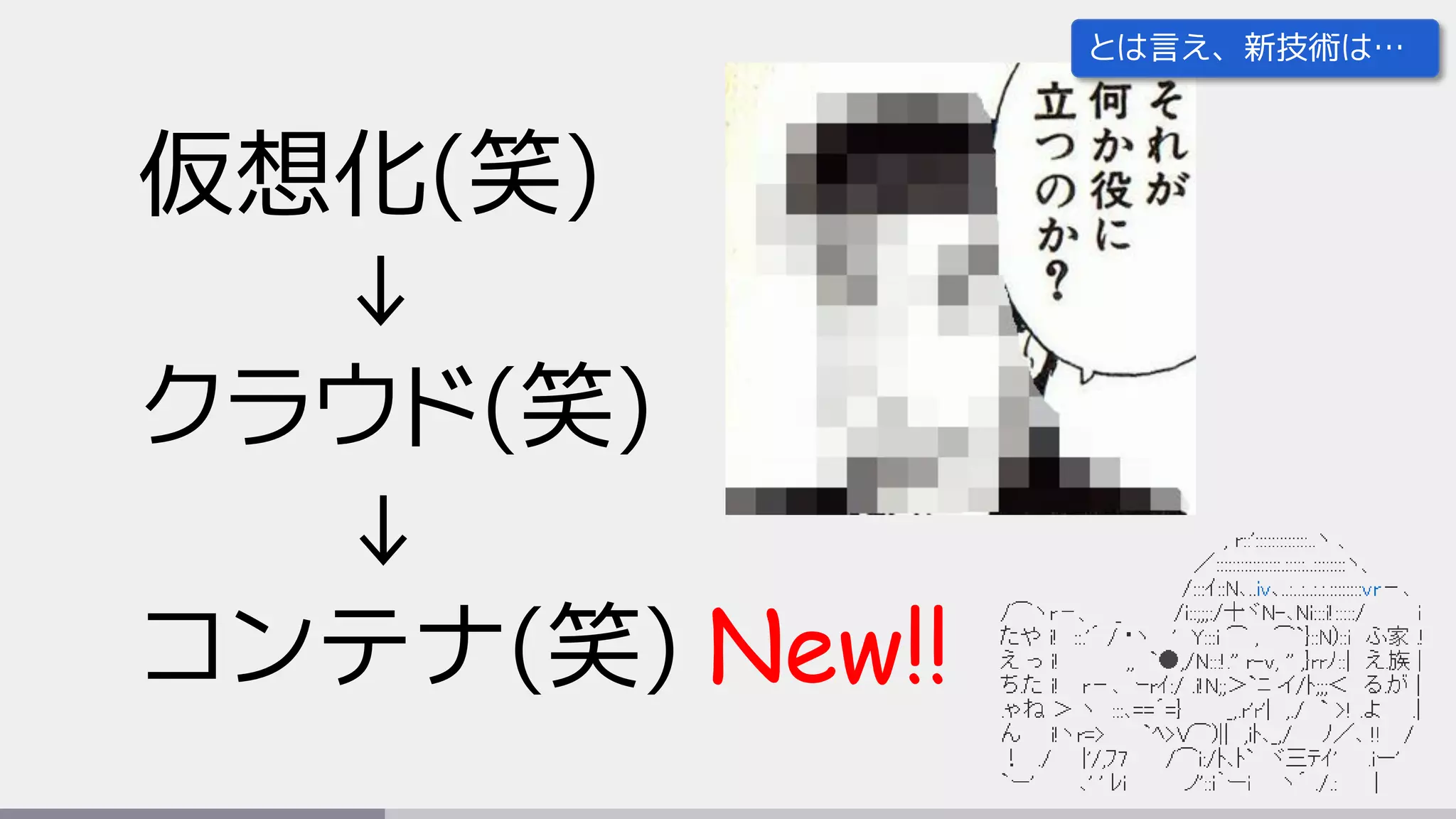 仮想化(笑)
↓
クラウド(笑)
↓
コンテナ(笑) New!!
とは言え、新技術は…
 
