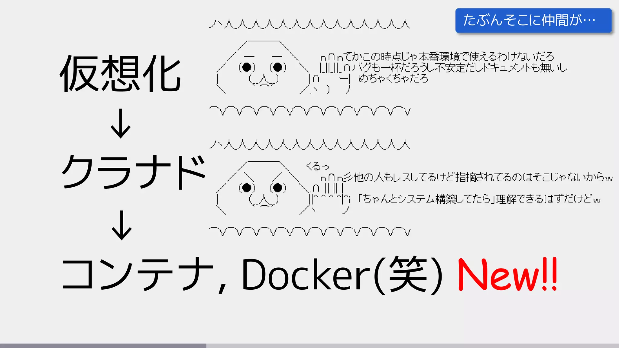 仮想化
↓
クラナド
↓
コンテナ, Docker(笑) New!!
たぶんそこに仲間が…
 