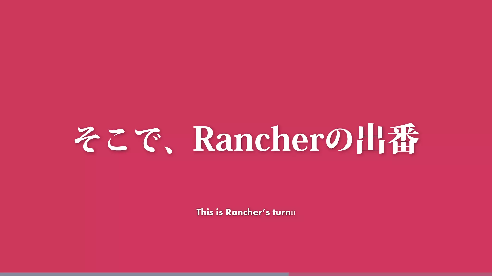 This is Rancher’s turn!!
 