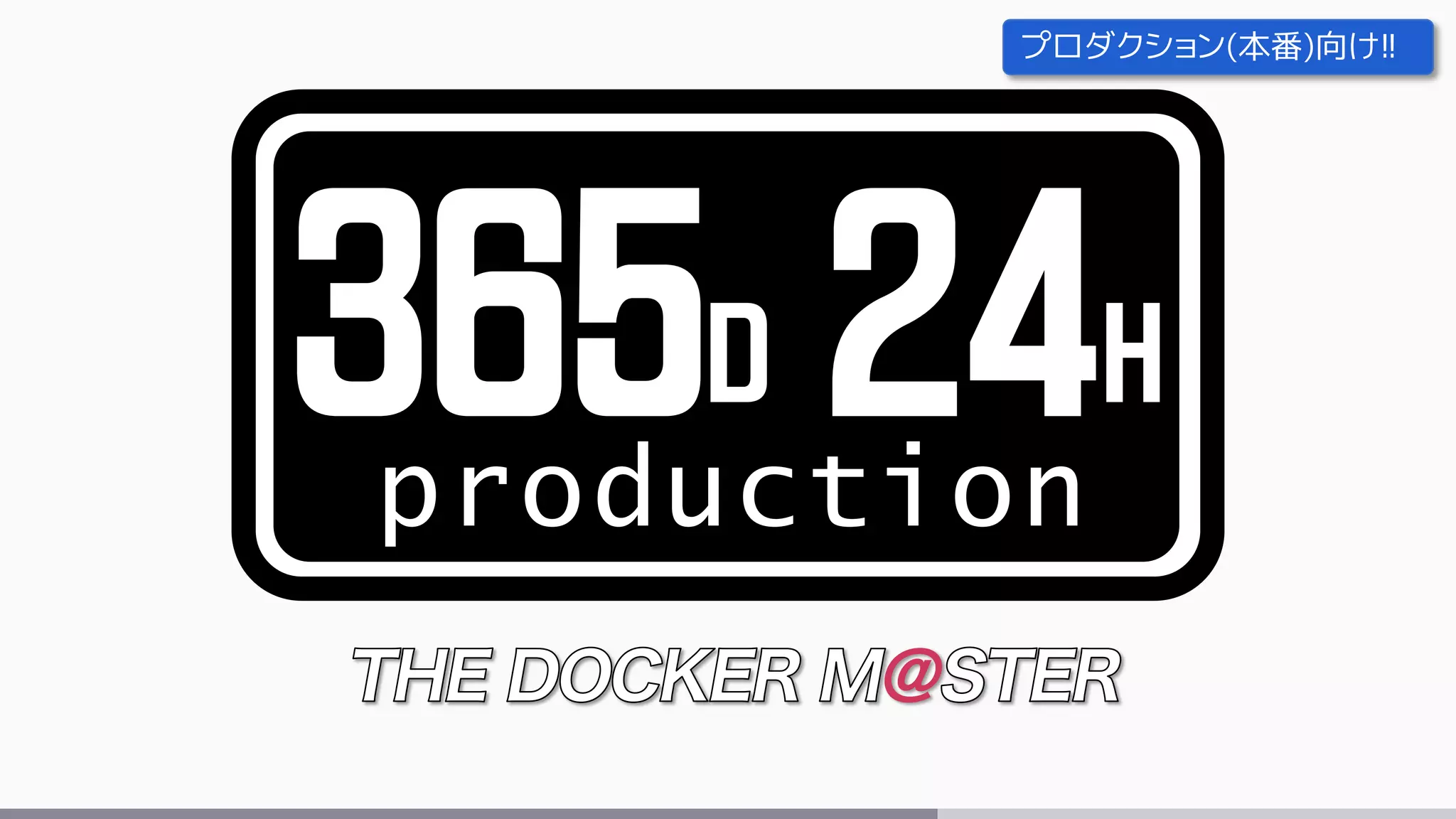 production
365D 24H
プロダクション(本番)向け!!
 